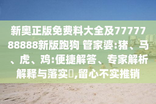 新奥正版免费料大全及7777788888新版跑狗 管家婆:猪、马、虎、鸡:便捷解答、专家解析解释与落实​,留心不实推销